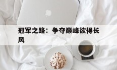 开云体育登录-冠军之路：争夺巅峰欲得长风的简单介绍